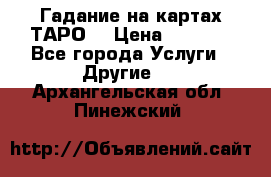 Гадание на картах ТАРО. › Цена ­ 1 000 - Все города Услуги » Другие   . Архангельская обл.,Пинежский 